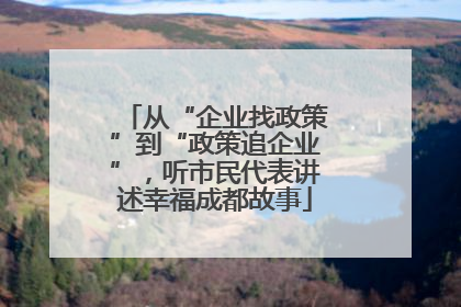 从“企业找政策”到“政策追企业”，听市民代表讲述幸福成都故事
