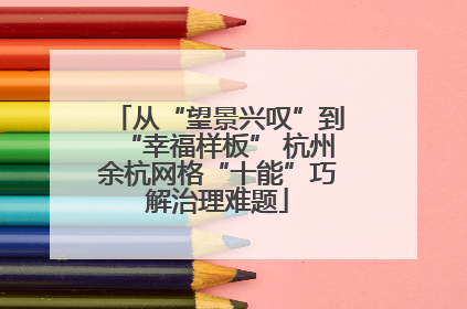 从“望景兴叹”到“幸福样板” 杭州余杭网格“十能”巧解治理难题