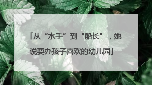 从“水手”到“船长”，她说要办孩子喜欢的幼儿园