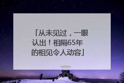 从未见过，一眼认出！相隔65年的相见令人动容