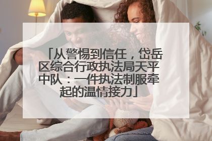 从警惕到信任，岱岳区综合行政执法局天平中队：一件执法制服牵起的温情接力