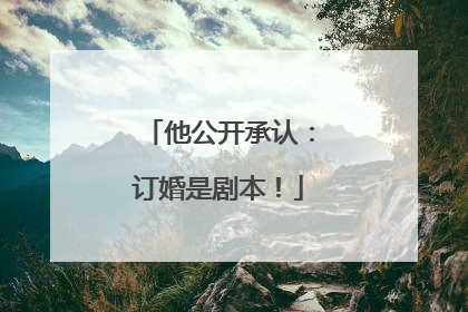 他公开承认：订婚是剧本！