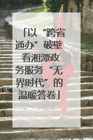 以“跨省通办”破壁 看湘潭政务服务“无界时代”的温暖答卷