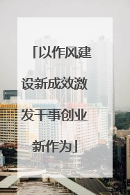以作风建设新成效激发干事创业新作为