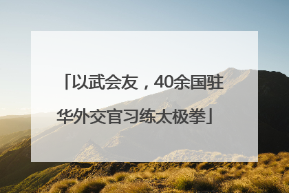 以武会友，40余国驻华外交官习练太极拳