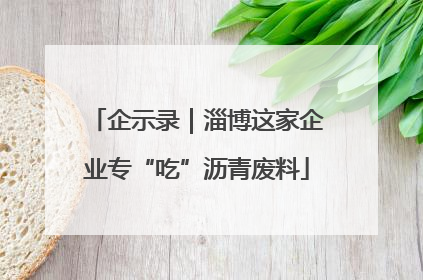 企示录｜淄博这家企业专“吃”沥青废料