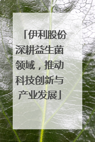 伊利股份深耕益生菌领域，推动科技创新与产业发展