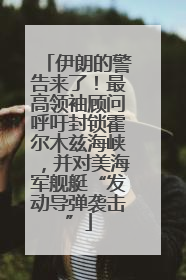 伊朗的警告来了！最高领袖顾问呼吁封锁霍尔木兹海峡，并对美海军舰艇“发动导弹袭击”