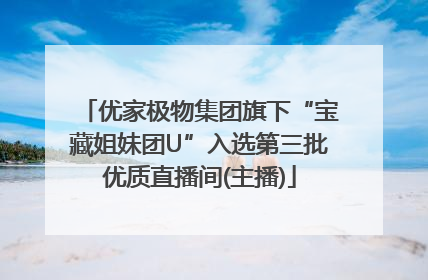 优家极物集团旗下“宝藏姐妹团U”入选第三批优质直播间(主播)