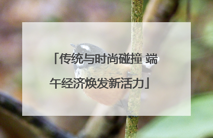 传统与时尚碰撞 端午经济焕发新活力