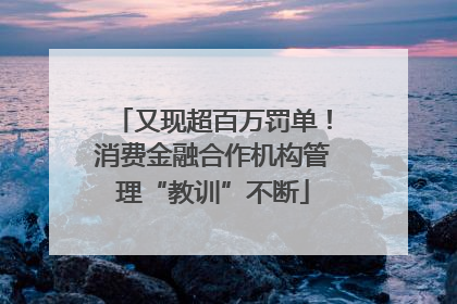 又现超百万罚单！消费金融合作机构管理“教训”不断