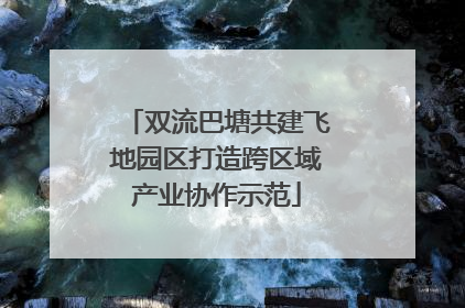 双流巴塘共建飞地园区打造跨区域产业协作示范