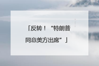 反转！“特朗普同意美方出席”