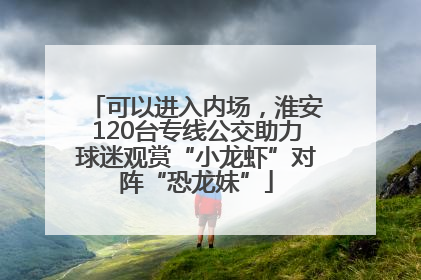 可以进入内场，淮安120台专线公交助力球迷观赏“小龙虾”对阵“恐龙妹”