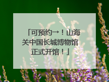 可预约→！山海关中国长城博物馆正式开馆！