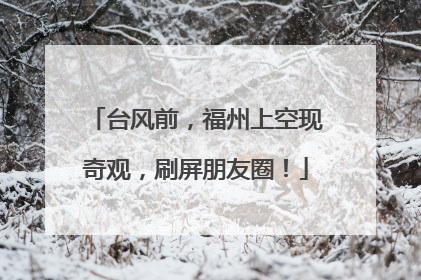 台风前，福州上空现奇观，刷屏朋友圈！