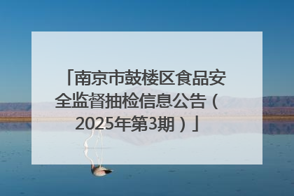 南京市鼓楼区食品安全监督抽检信息公告（2025年第3期）