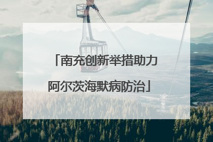 南充创新举措助力阿尔茨海默病防治