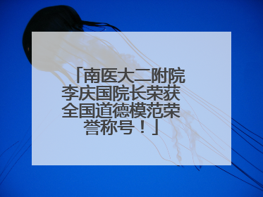 南医大二附院李庆国院长荣获全国道德模范荣誉称号！