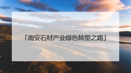 南安石材产业绿色转型之路