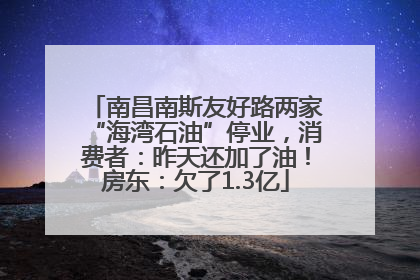 南昌南斯友好路两家“海湾石油”停业，消费者：昨天还加了油！房东：欠了1.3亿