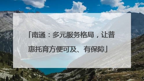 南通：多元服务格局，让普惠托育方便可及、有保障
