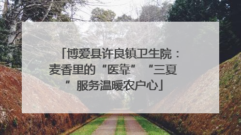 博爱县许良镇卫生院：麦香里的“医靠”“三夏”服务温暖农户心