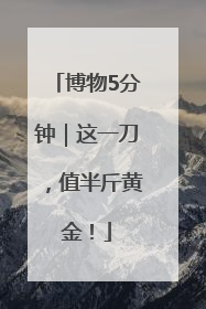 博物5分钟｜这一刀，值半斤黄金！