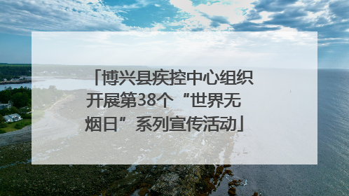 博兴县疾控中心组织开展第38个“世界无烟日”系列宣传活动