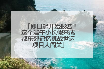 即日起开始报名！这个端午小长假来成都东郊记忆挑战世运项目大闯关