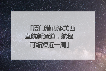 厦门港再添美西直航新通道，航程可缩短近一周