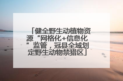 健全野生动植物资源“网格化+信息化”监管，冠县全域划定野生动物禁猎区