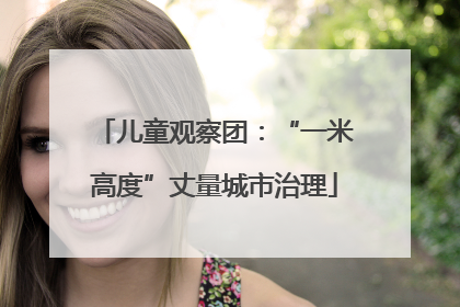 儿童观察团：“一米高度”丈量城市治理