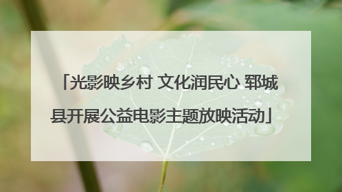 光影映乡村 文化润民心 郓城县开展公益电影主题放映活动