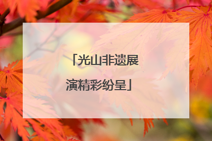 光山非遗展演精彩纷呈