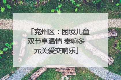 兖州区：困境儿童双节享温情 奏响多元关爱交响乐