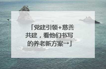 党建引领+慈善共建，看他们书写的养老新方案→