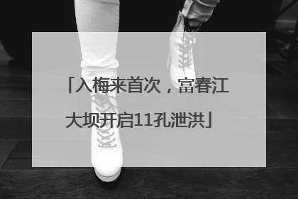 入梅来首次，富春江大坝开启11孔泄洪