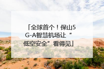 全球首个！保山5G-A智慧机场让“低空安全”看得见