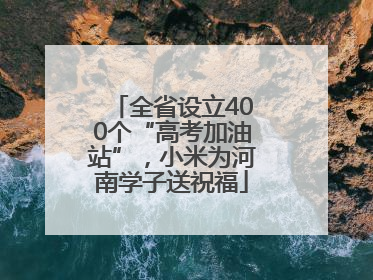 全省设立400个“高考加油站”，小米为河南学子送祝福