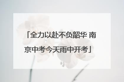 全力以赴不负韶华 南京中考今天雨中开考