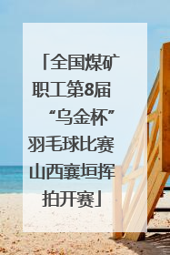 全国煤矿职工第8届“乌金杯”羽毛球比赛山西襄垣挥拍开赛