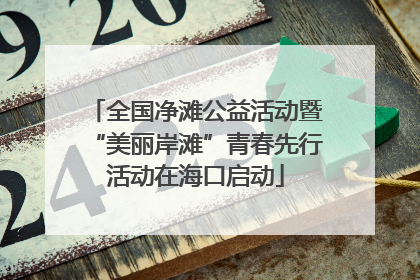 全国净滩公益活动暨“美丽岸滩”青春先行活动在海口启动