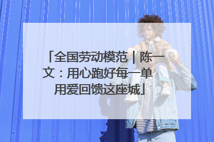 全国劳动模范｜陈一文：用心跑好每一单 用爱回馈这座城