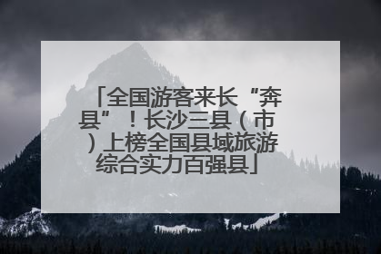 全国游客来长“奔县”！长沙三县（市）上榜全国县域旅游综合实力百强县