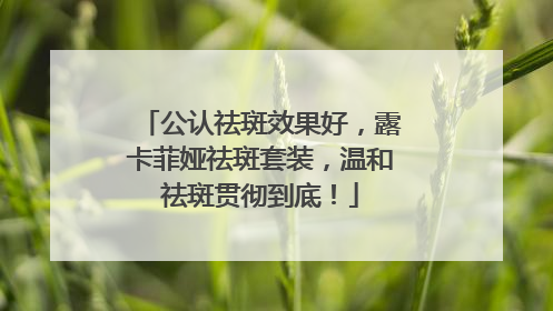 公认祛斑效果好，露卡菲娅祛斑套装，温和祛斑贯彻到底！