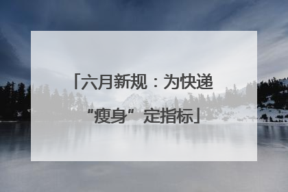 六月新规：为快递“瘦身”定指标