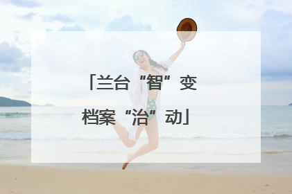 兰台“智”变 档案“治”动