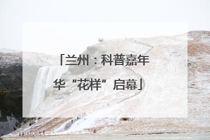 兰州：科普嘉年华“花样”启幕