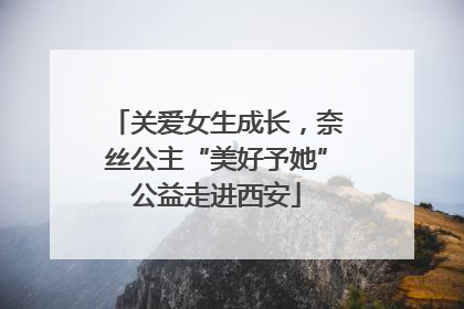 关爱女生成长，奈丝公主“美好予她”公益走进西安